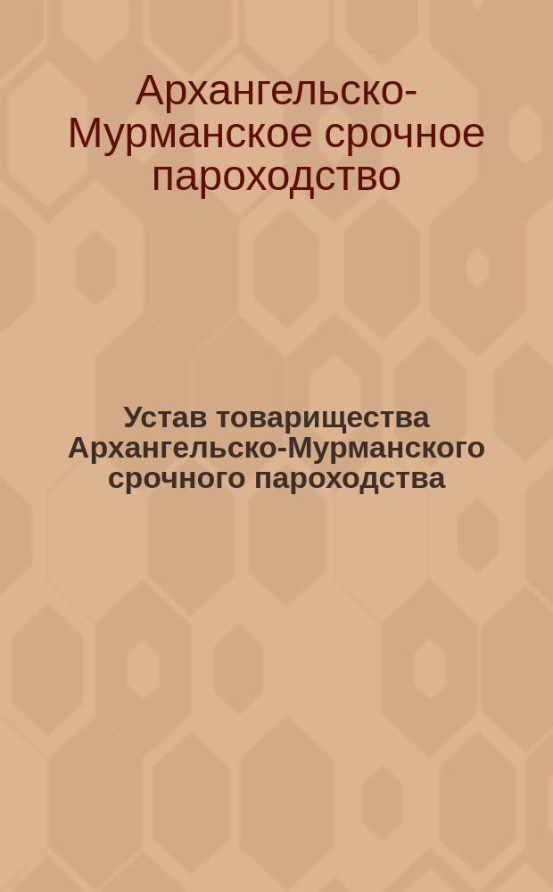 Устав товарищества Архангельско-Мурманского срочного пароходства : Утв. 6 мая 1875 г. : С доп. и изм.