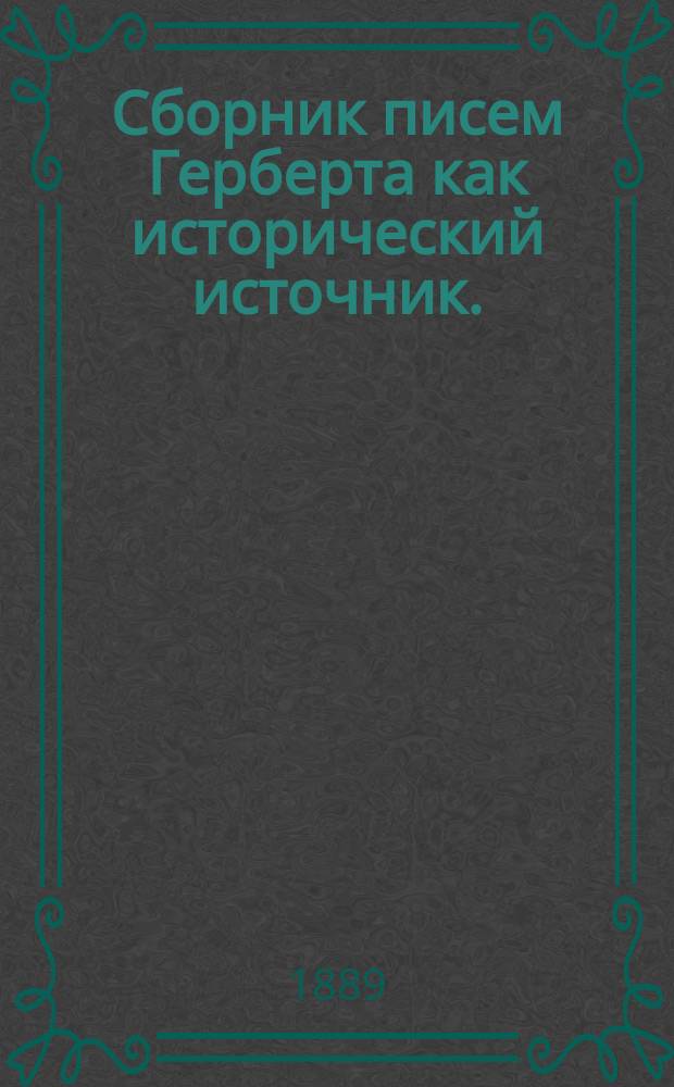 Сборник писем Герберта как исторический источник. (983-997) : Критич. монография по рукописям. Ч. 2. Ч. 2. Отд. 1 : Хроника переписки Гербергта за время царствования последних Каролингов ; Отд. 2. Хроника переписки Герберта за время царствования Гугона и Роберта