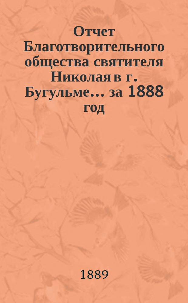 Отчет Благотворительного общества святителя Николая в г. Бугульме. ... за 1888 год