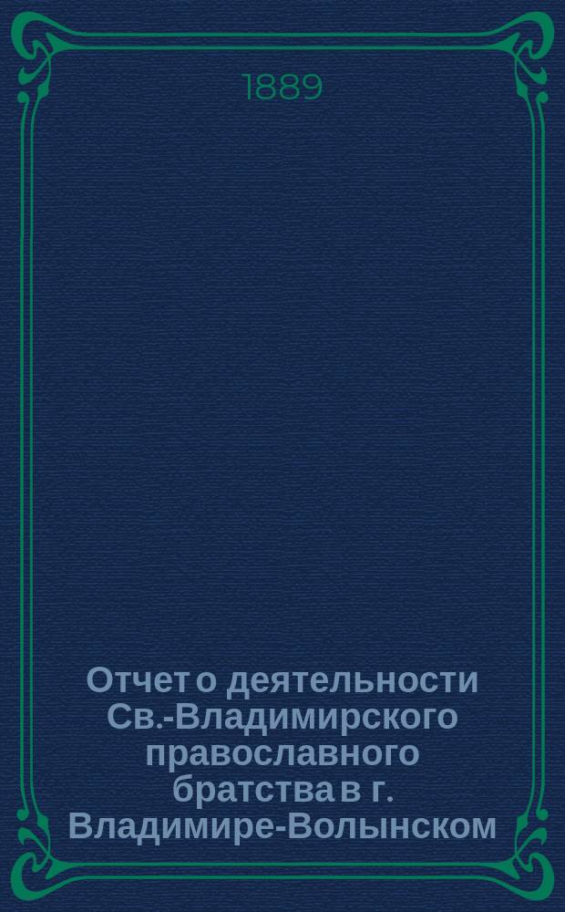 Отчет о деятельности Св.-Владимирского православного братства в г. Владимире-Волынском... ... за 1888 г.