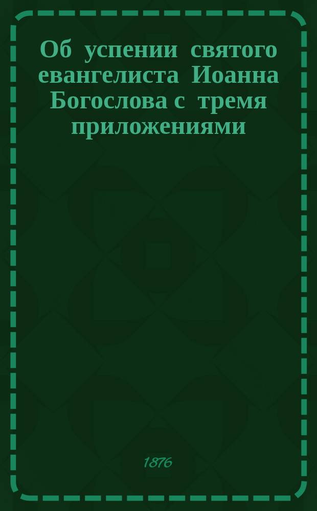 Об успении святого евангелиста Иоанна Богослова с тремя приложениями : Апокрифическое сказание