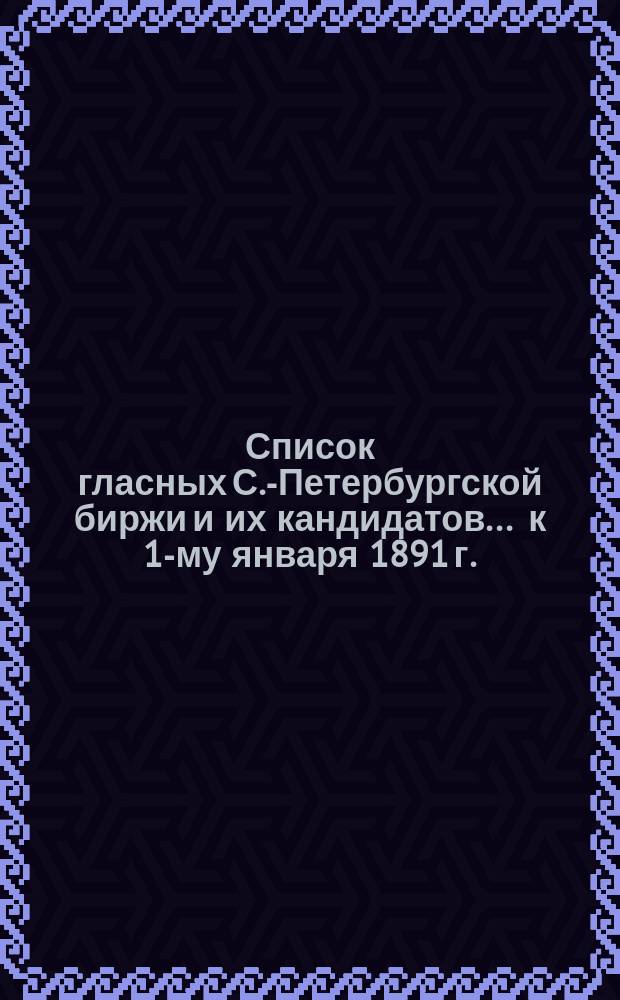 Список гласных С.-Петербургской биржи и их кандидатов... ... к 1-му января 1891 г.