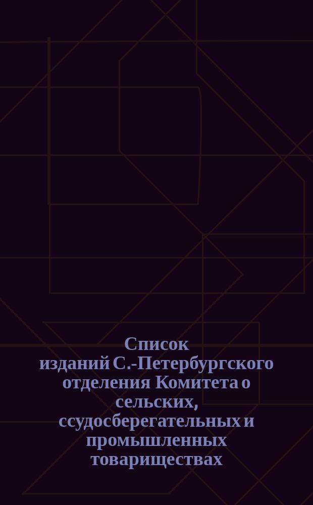 Список изданий С.-Петербургского отделения Комитета о сельских, ссудосберегательных и промышленных товариществах... ... к 1 сентября 1877 года
