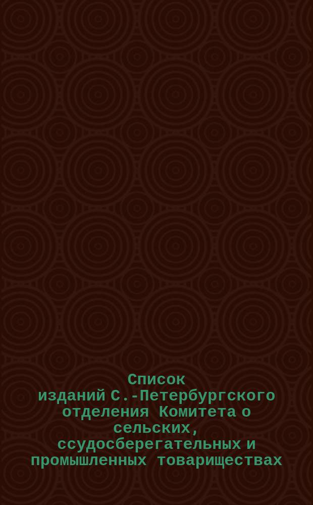 Список изданий С.-Петербургского отделения Комитета о сельских, ссудосберегательных и промышленных товариществах... ... к 1 ноября 1879 года