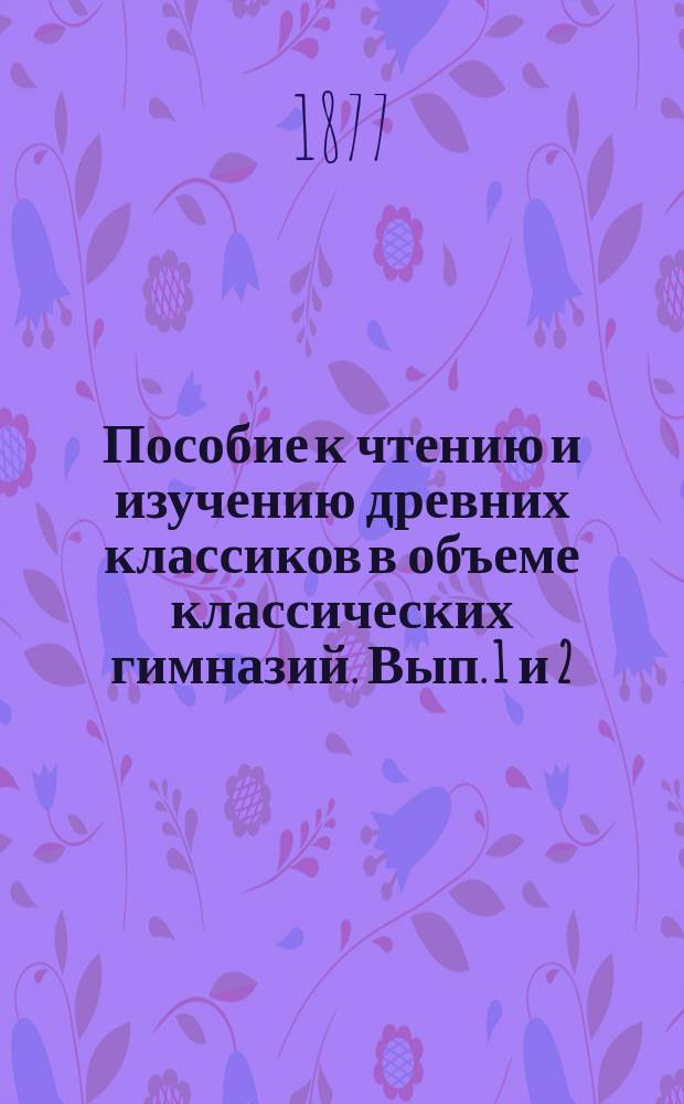 Пособие к чтению и изучению древних классиков в объеме классических гимназий. Вып. 1 и 2 : Комментарии о Галльской войне
