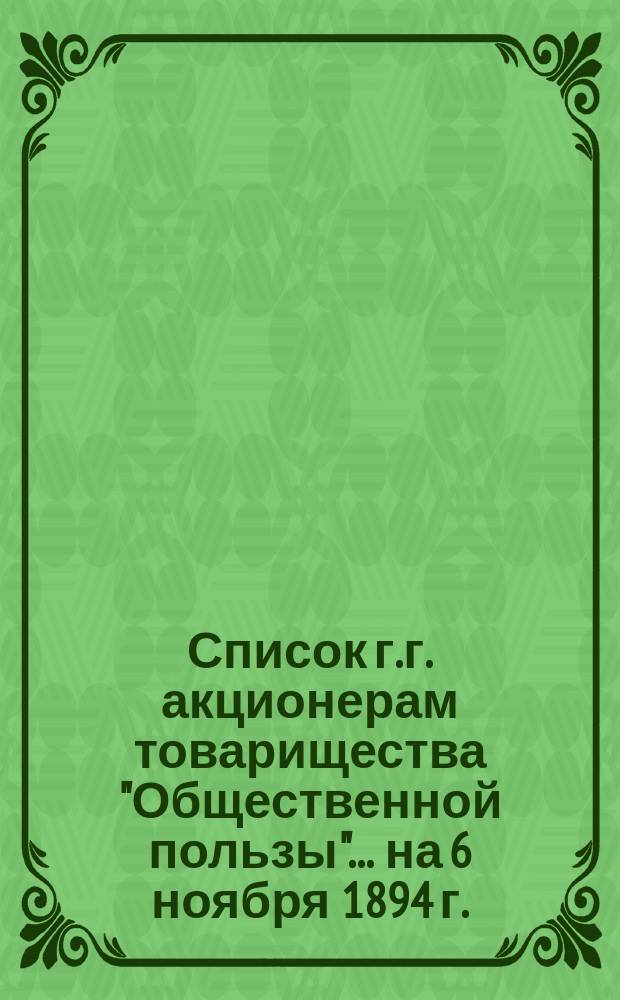 Список г.г. акционерам товарищества "Общественной пользы"... ... на 6 ноября 1894 г.