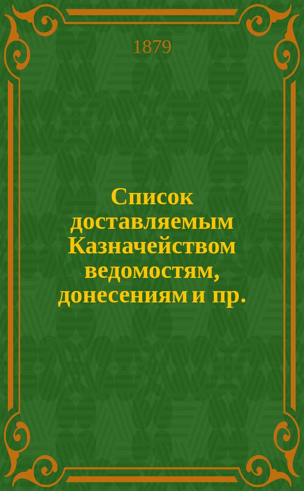 [Список доставляемым Казначейством ведомостям, донесениям и пр.] : Прибавление..