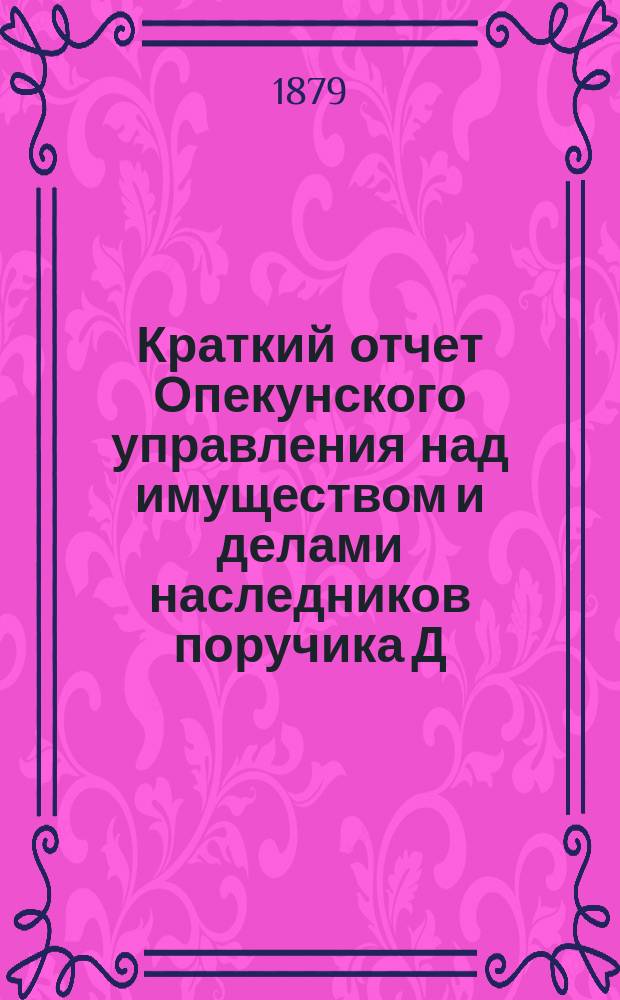 Краткий отчет Опекунского управления над имуществом и делами наследников поручика Д.Е. Бенардаки... ... за 1882 год