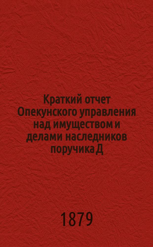 Краткий отчет Опекунского управления над имуществом и делами наследников поручика Д.Е. Бенардаки... ... за 1892 год