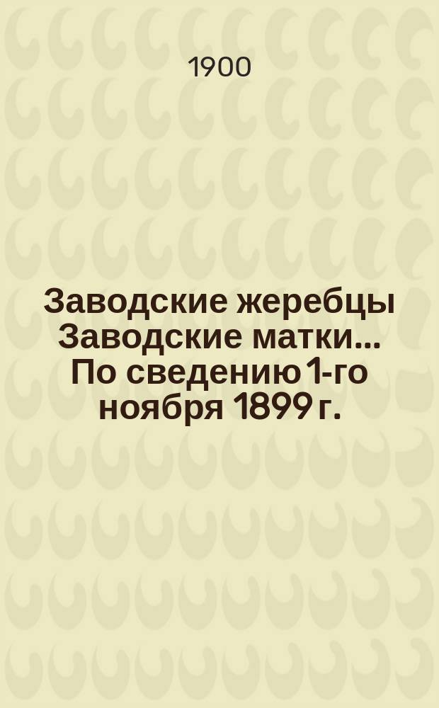 Заводские жеребцы Заводские матки... ... По сведению 1-го ноября 1899 г.