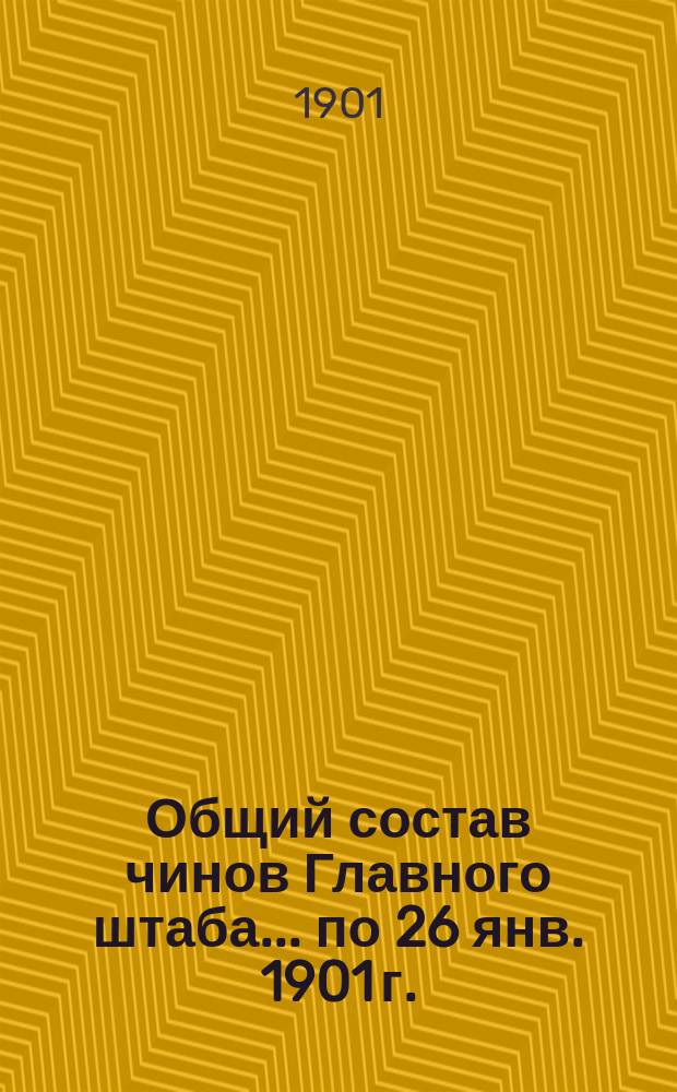 Общий состав чинов Главного штаба. ... по 26 янв. 1901 г.