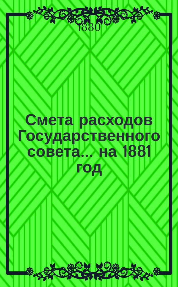 Смета расходов Государственного совета... ... на 1881 год