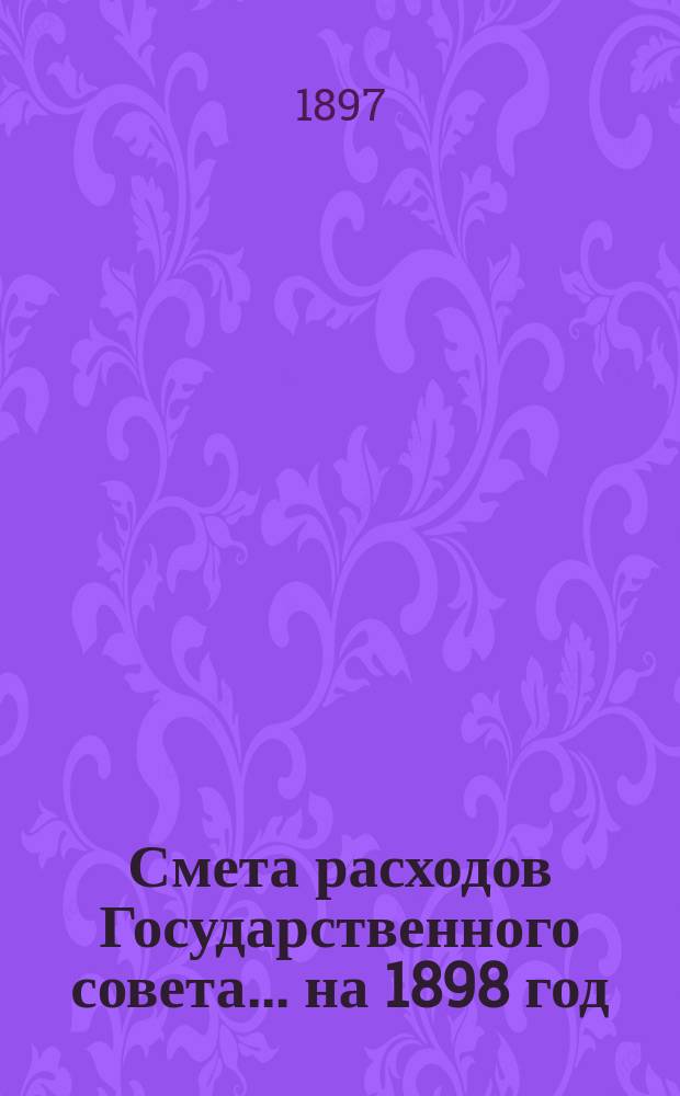 Смета расходов Государственного совета... ... на 1898 год