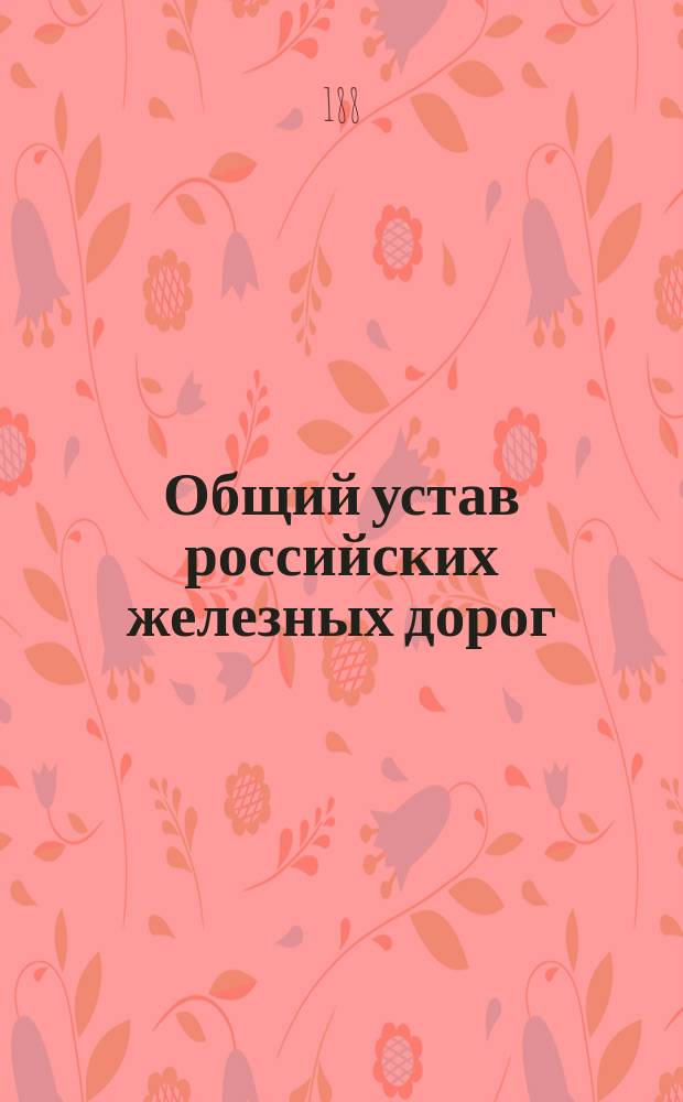 Общий устав российских железных дорог : Проект, сост. Комиссией для исследования ж.-д. дела и испр. по заключениям соединенных деп
