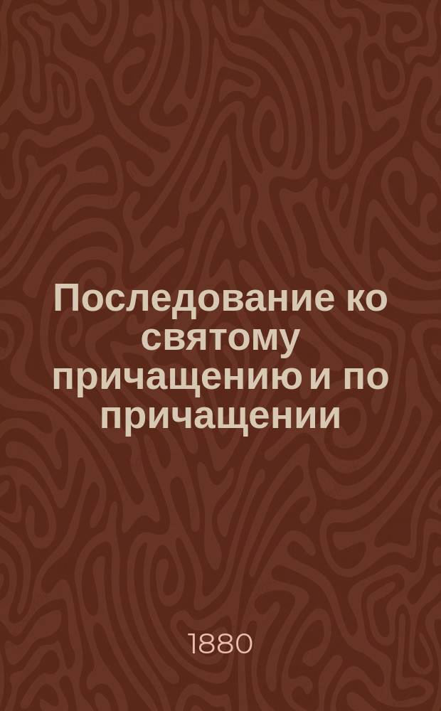 Последование ко святому причащению и по причащении : В пер. на рус. яз. с греч