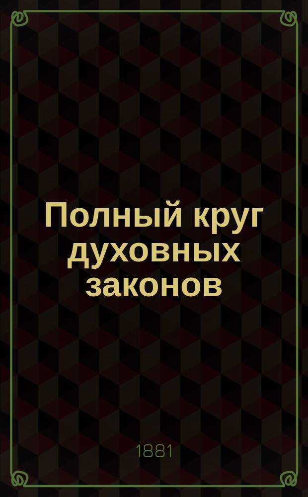 Полный круг духовных законов : Действия, обязанности и права лиц православного белого и монашествующего духовенства, как подчиненных, так и начальствующих : С прил. указов и определений Святейшего правительствующего синода, наказов благочинным и церковным старостам и разъяснения отдельных случаев пастырской практики : По Св. закон., его продолжениям, Духовн. регламенту и Уставу духовн. консисторий, печатанному по определению Святейшего правительствующего синода, сост. И.П. Богословский