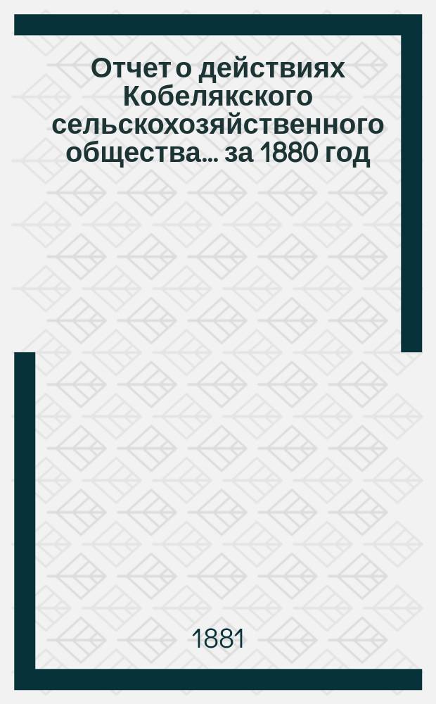 Отчет о действиях Кобелякского сельскохозяйственного общества... ... за 1880 год