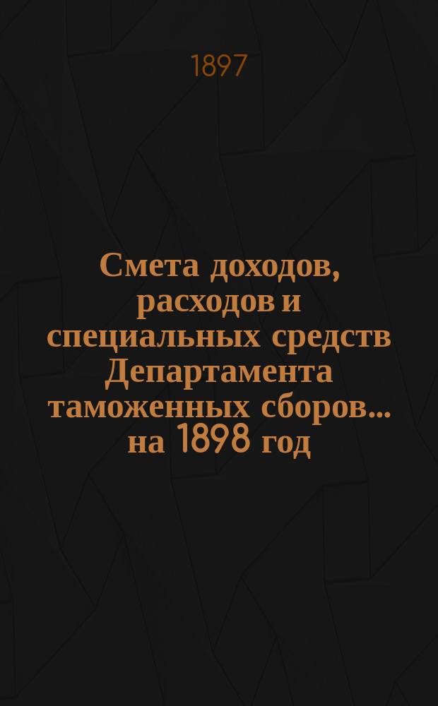 Смета доходов, расходов и специальных средств Департамента таможенных сборов... ... на 1898 год