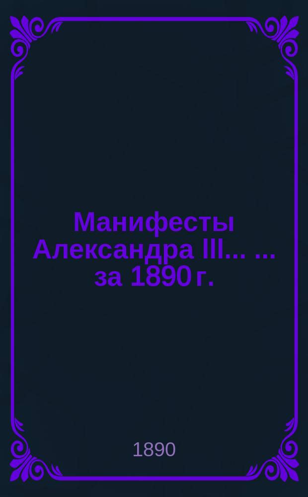 [Манифесты Александра III ... [... за 1890 г.]