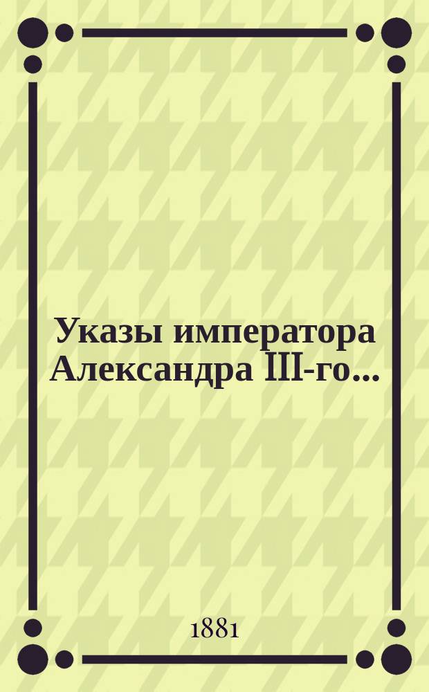 [Указы императора Александра III-го...