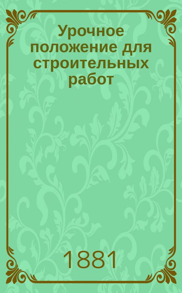 Урочное положение для строительных работ : Выс. утв. 17-го апр. 1869 г