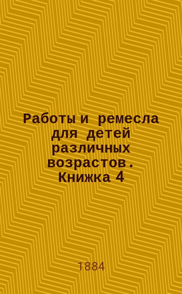 Работы и ремесла для детей различных возрастов. [Книжка 4] : Простейшие опыты, физические приборы и модели