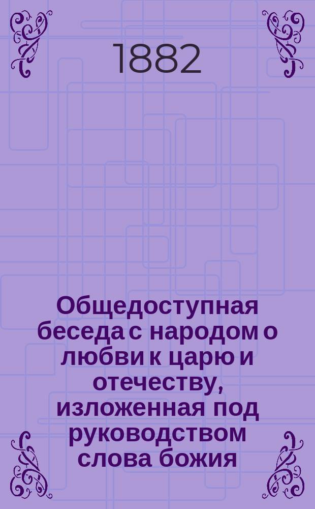 Общедоступная беседа с народом о любви к царю и отечеству, изложенная под руководством слова божия