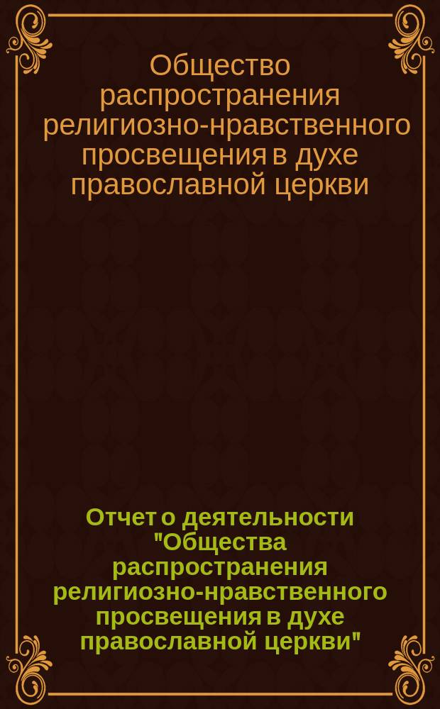 Отчет о деятельности "Общества распространения религиозно-нравственного просвещения в духе православной церкви"... с краткими замечаниями о самом образовании Общества