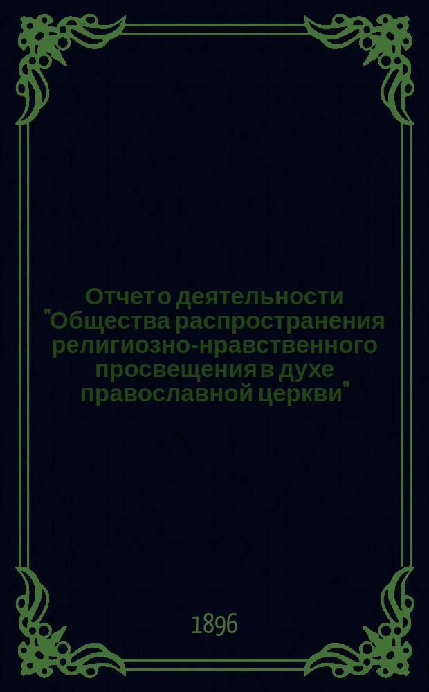 Отчет о деятельности "Общества распространения религиозно-нравственного просвещения в духе православной церкви"... с краткими замечаниями о самом образовании Общества. ... пятнадцатый год его существования за 1895-1896 г.