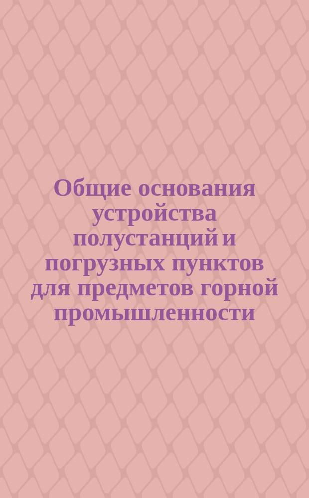 Общие основания устройства полустанций и погрузных пунктов для предметов горной промышленности, отправляемых и получаемых в пределах Донецкого каменноугольного бассейна