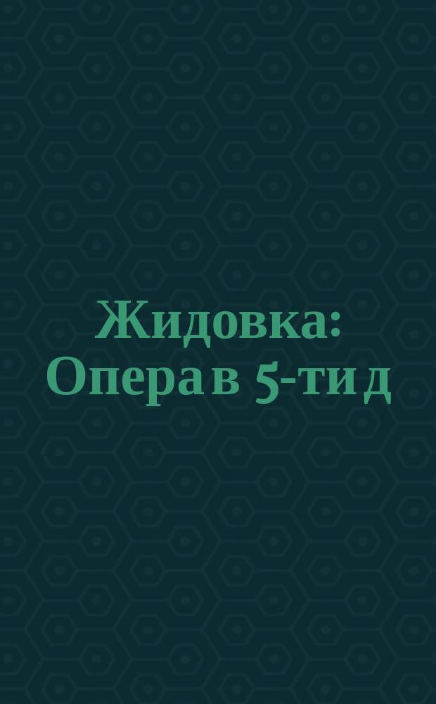 Жидовка : Опера в 5-ти д