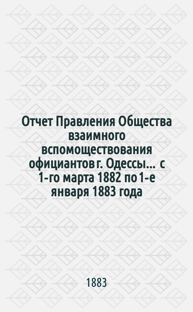 Отчет Правления Общества взаимного вспомоществования официантов г. Одессы... ... с 1-го марта 1882 по 1-е января 1883 года