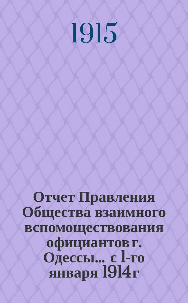 Отчет Правления Общества взаимного вспомоществования официантов г. Одессы... ... с 1-го января 1914 г. по 1-е января 1915 г.
