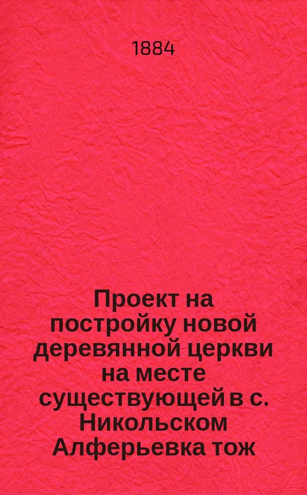 Проект на постройку новой деревянной церкви на месте существующей в с. Никольском Алферьевка тож, Пензенской губ. и уезда : Проект инж. Брусенцова