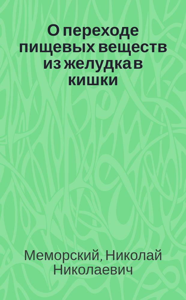 О переходе пищевых веществ из желудка в кишки : Сообщ. в заседании О-ва рус. врачей 7-го дек. 1884 г