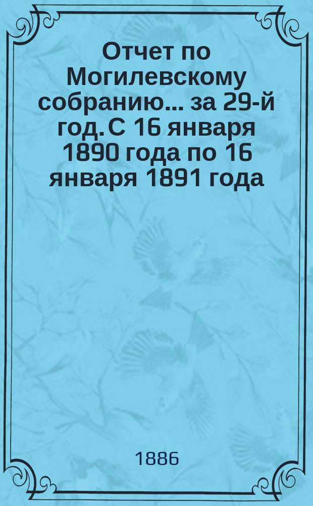 Отчет по Могилевскому собранию... ... за 29-й год. С 16 января 1890 года по 16 января 1891 года