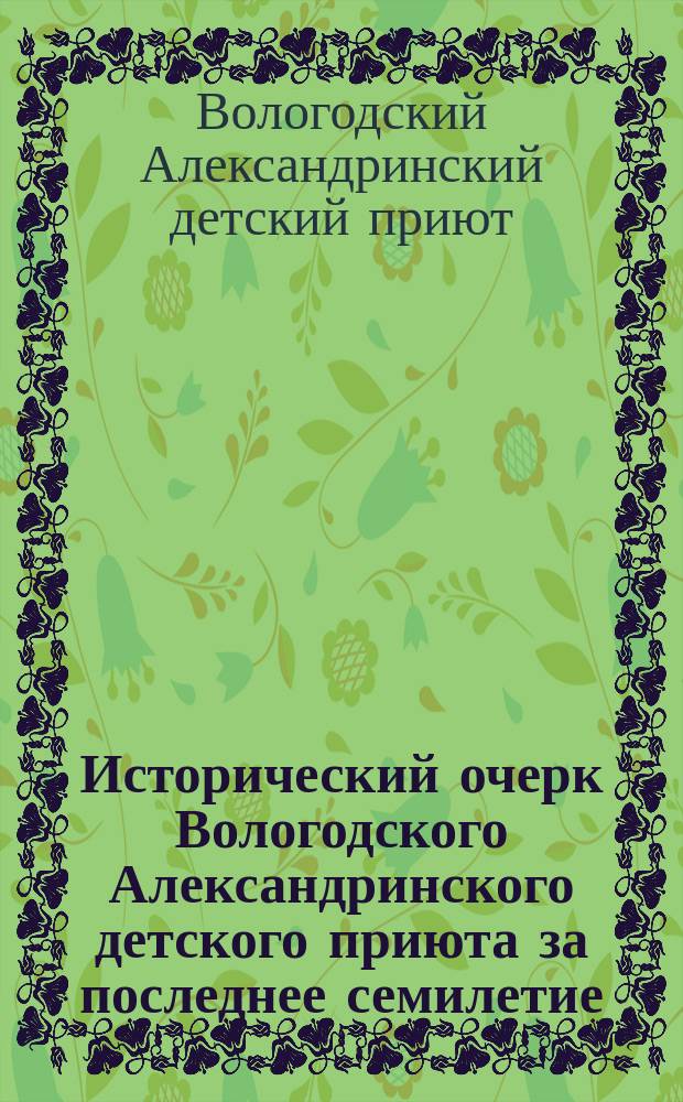 Исторический очерк Вологодского Александринского детского приюта за последнее семилетие (1882-89)