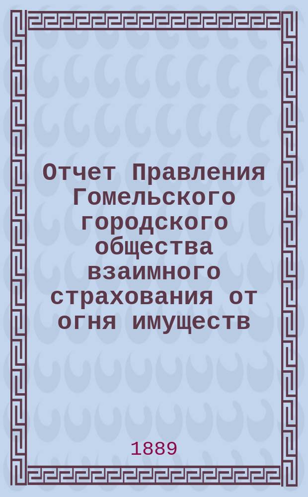 Отчет Правления Гомельского городского общества взаимного страхования от огня имуществ... ... за 1907 год