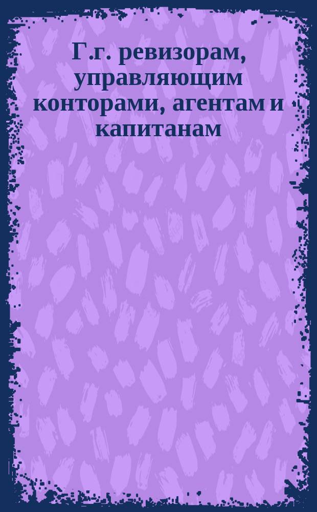 Г.г. ревизорам, управляющим конторами, агентам и капитанам : Об исполнении договора по общему движению пароходов по Волге от Н.-Новгорода до Астрахани