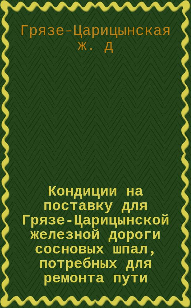 Кондиции на поставку для Грязе-Царицынской железной дороги сосновых шпал, потребных для ремонта пути