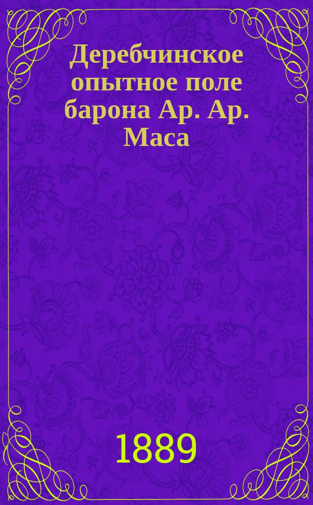 Деребчинское опытное поле барона Ар. Ар. Маса : [Отчет]. Вып. 1 : 1888 года