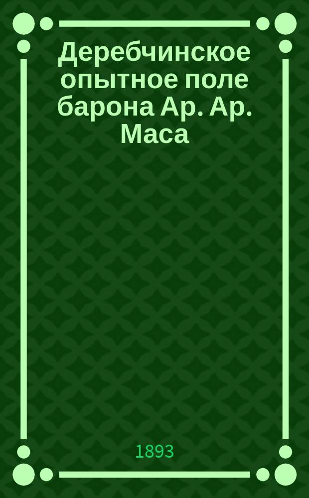 Деребчинское опытное поле барона Ар. Ар. Маса : [Отчет]. Вып. 5 : 1892 года