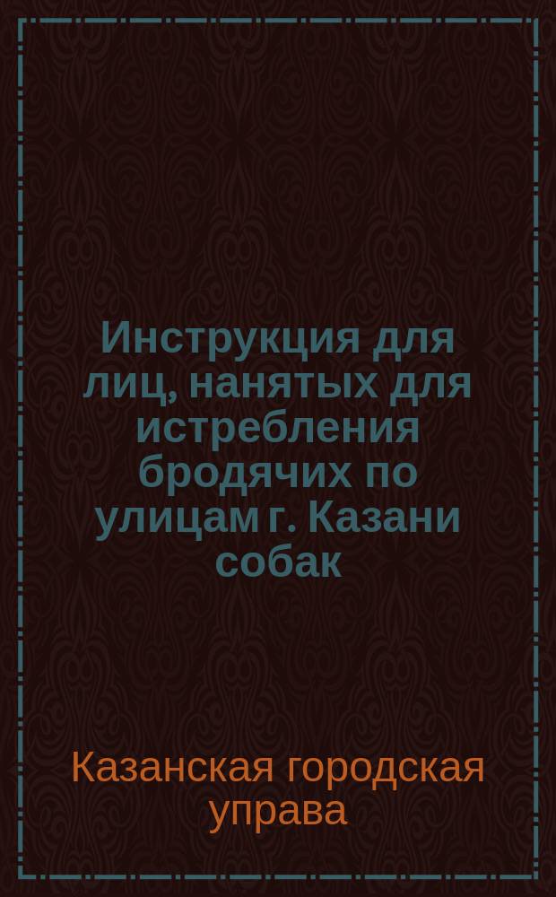 Инструкция для лиц, нанятых для истребления бродячих по улицам г. Казани собак
