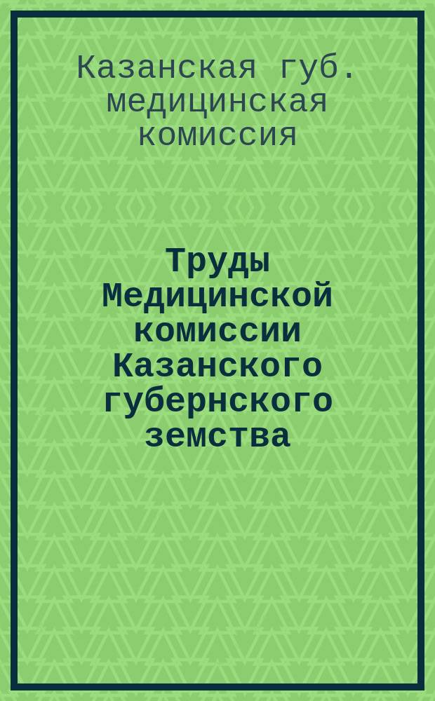 Труды Медицинской комиссии Казанского губернского земства