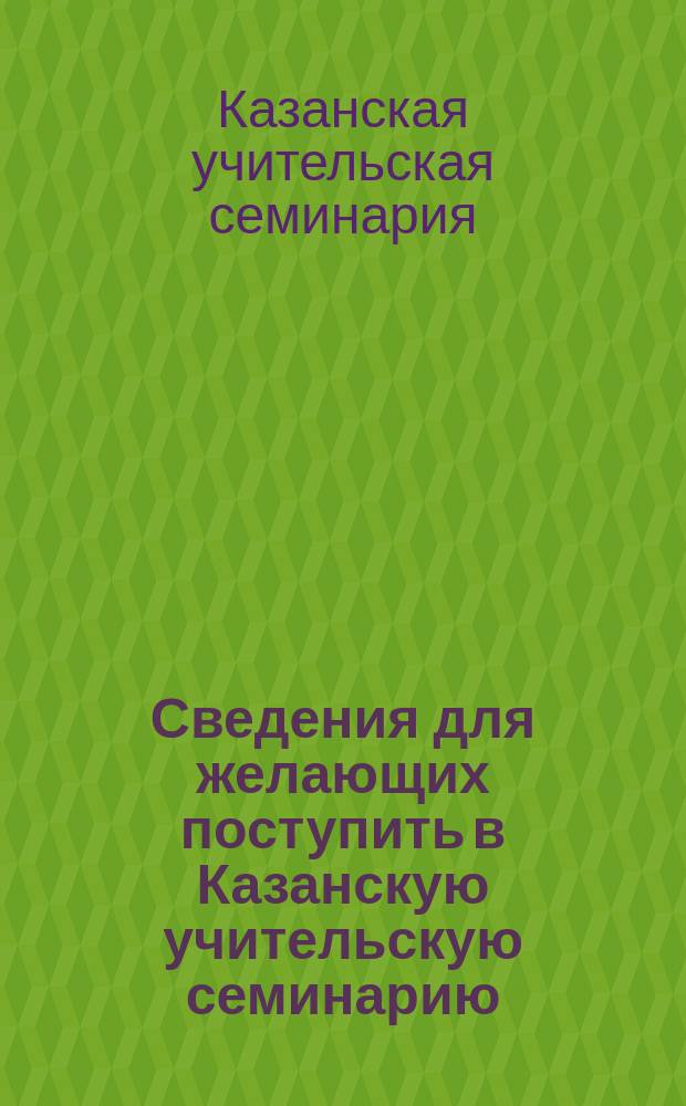Сведения для желающих поступить в Казанскую учительскую семинарию