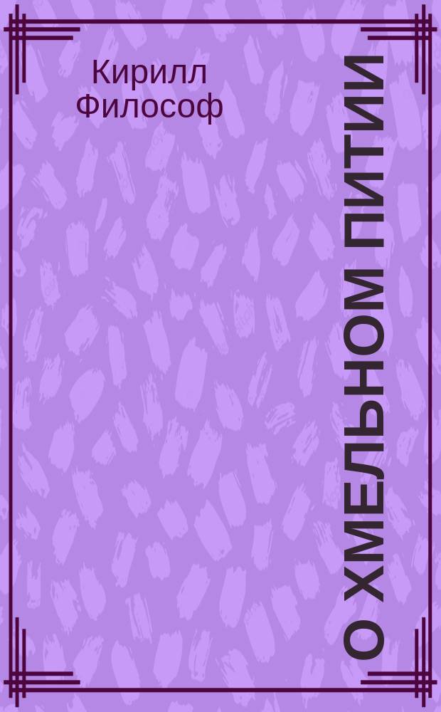 О хмельном питии: Слово Кирилла Философа, обращенное ко всем людям; О матерном слове и прочем злословии: (Из творений св. Иоанна Златоустого)