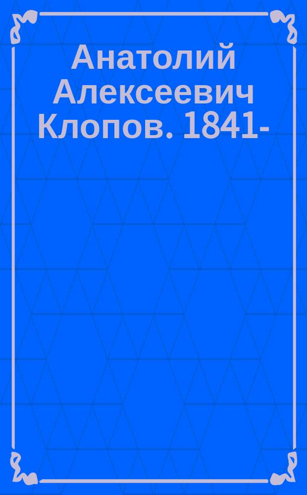 Анатолий Алексеевич Клопов. 1841- : Краткий биогр. очерк