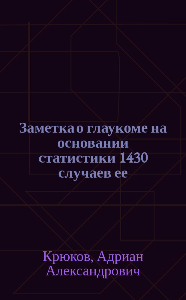 Заметка о глаукоме на основании статистики 1430 случаев ее : (Чит. на 3 Съезде О-ва русских врачей)