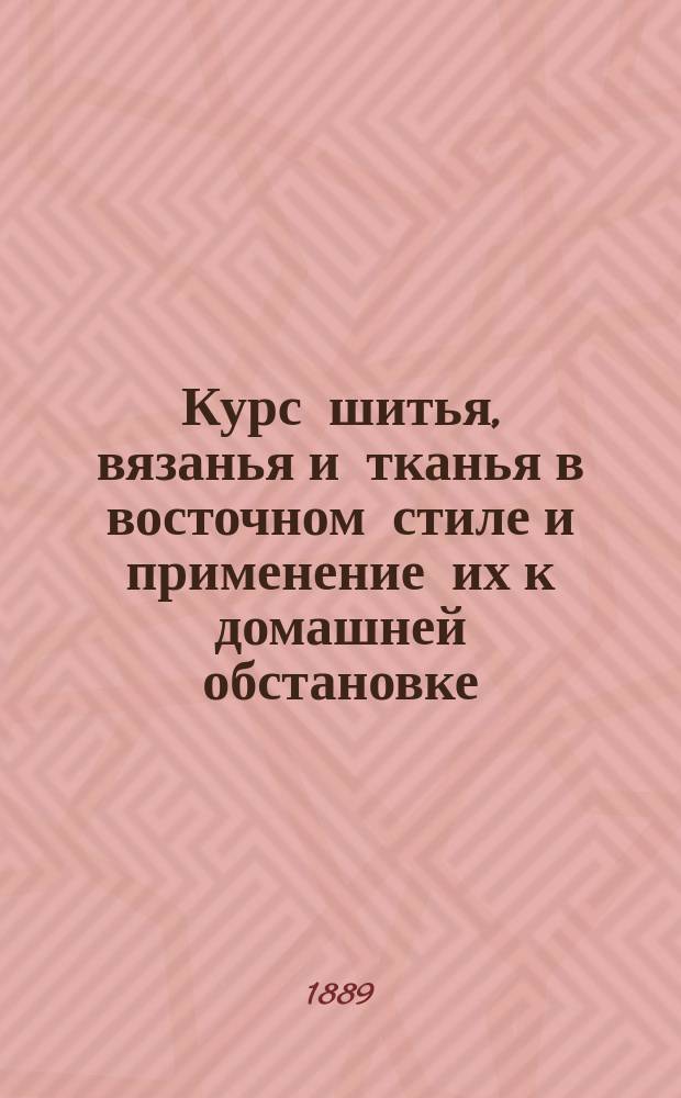Курс шитья, вязанья и тканья в восточном стиле и применение их к домашней обстановке