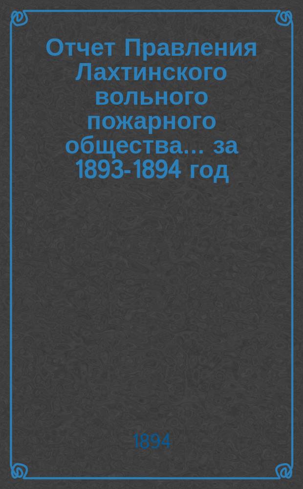 Отчет Правления Лахтинского вольного пожарного общества... ... за 1893-1894 год